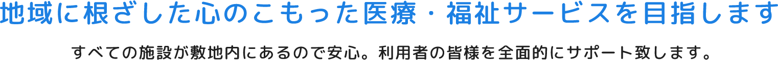 地域に根ざした心のこもった医療・福祉サービスを目指します。